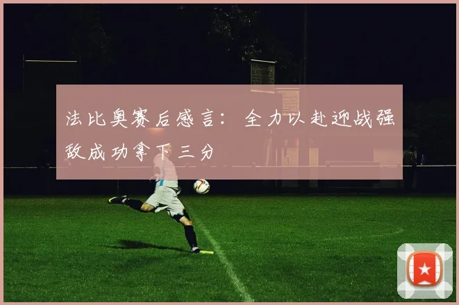 法比奥赛后感言：全力以赴迎战强敌成功拿下三分