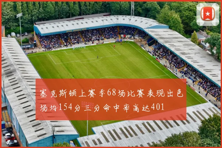 塞克斯顿上赛季68场比赛表现出色场均154分三分命中率高达401