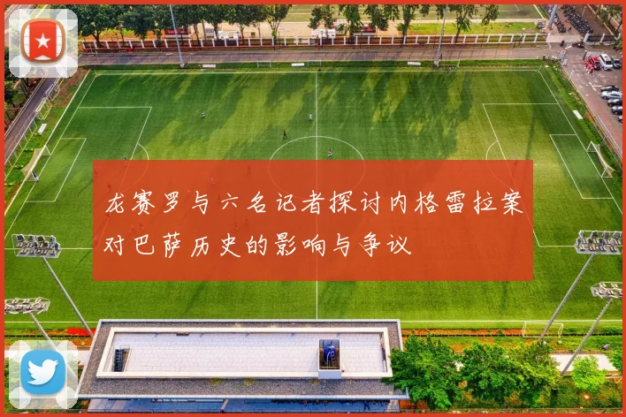 龙赛罗与六名记者探讨内格雷拉案对巴萨历史的影响与争议