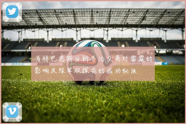 马特巴恩斯分析乔治交易对雷霆的影响及绿军双探花的成功秘诀