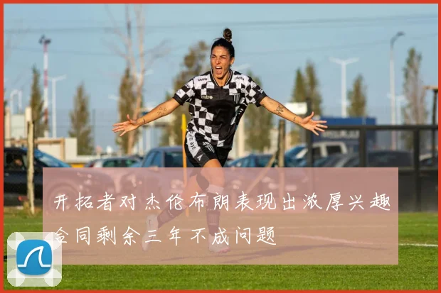 开拓者对杰伦布朗表现出浓厚兴趣合同剩余三年不成问题