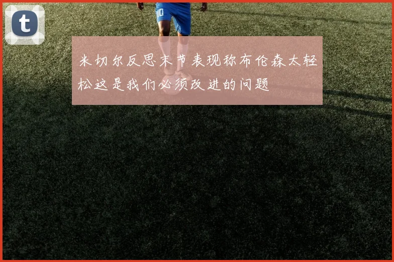 米切尔反思末节表现称布伦森太轻松这是我们必须改进的问题