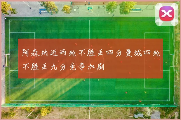 阿森纳近两轮不胜丢四分曼城四轮不胜丢九分竞争加剧