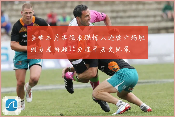 黄蜂本月客场表现惊人连续六场胜利分差均超15分追平历史纪录