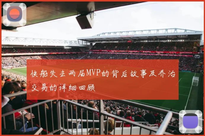 快船失去两届MVP的背后故事及乔治交易的详细回顾