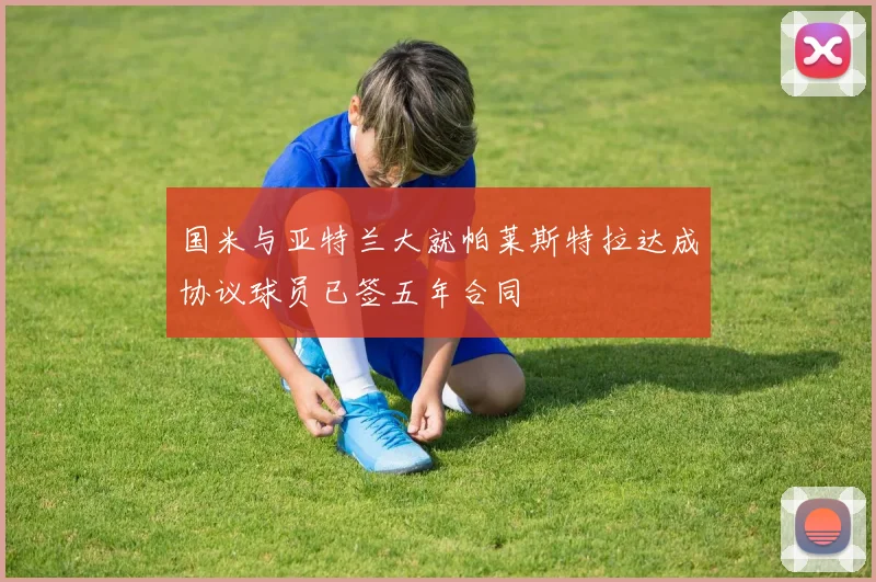 国米与亚特兰大就帕莱斯特拉达成协议球员已签五年合同
