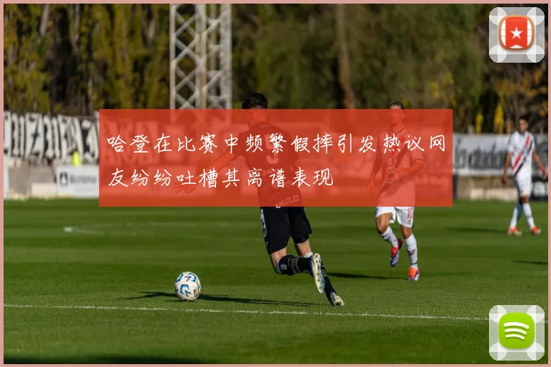 哈登在比赛中频繁假摔引发热议网友纷纷吐槽其离谱表现