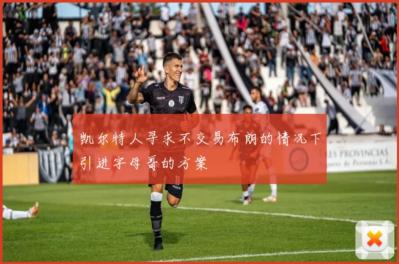 凯尔特人寻求不交易布朗的情况下引进字母哥的方案