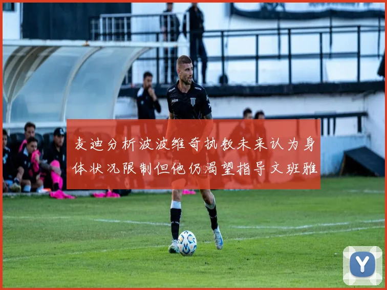 麦迪分析波波维奇执教未来认为身体状况限制但他仍渴望指导文班雅马