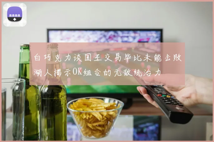 白巧克力谈国王交易毕比未能击败湖人揭示OK组合的无敌统治力