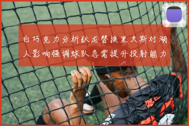 白巧克力分析狄龙替换里夫斯对湖人影响强调球队急需提升投射能力