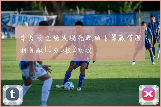 李月汝全场表现亮眼助飞翼赢得胜利贡献10分3板2助攻