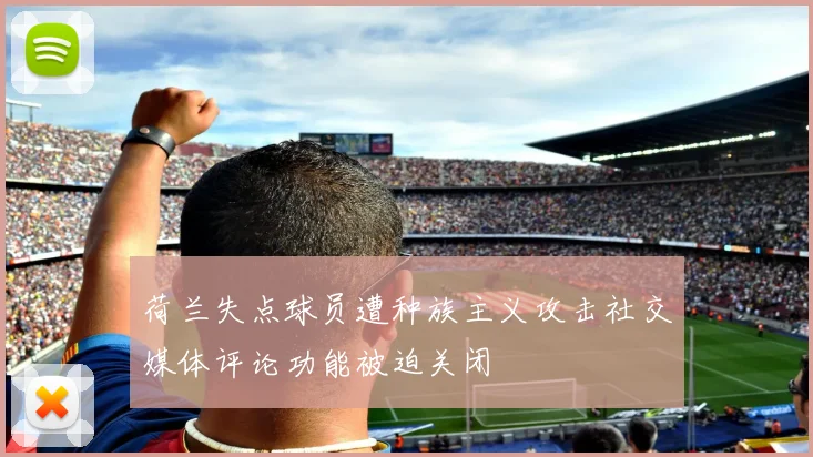 荷兰失点球员遭种族主义攻击社交媒体评论功能被迫关闭