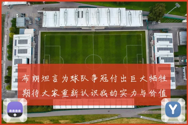 布朗坦言为球队争冠付出巨大牺牲期待大家重新认识我的实力与价值