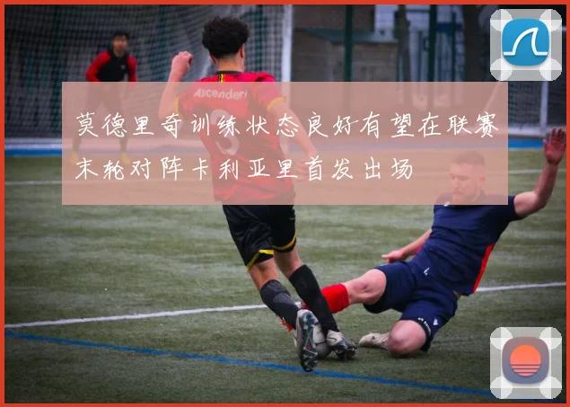 莫德里奇训练状态良好有望在联赛末轮对阵卡利亚里首发出场